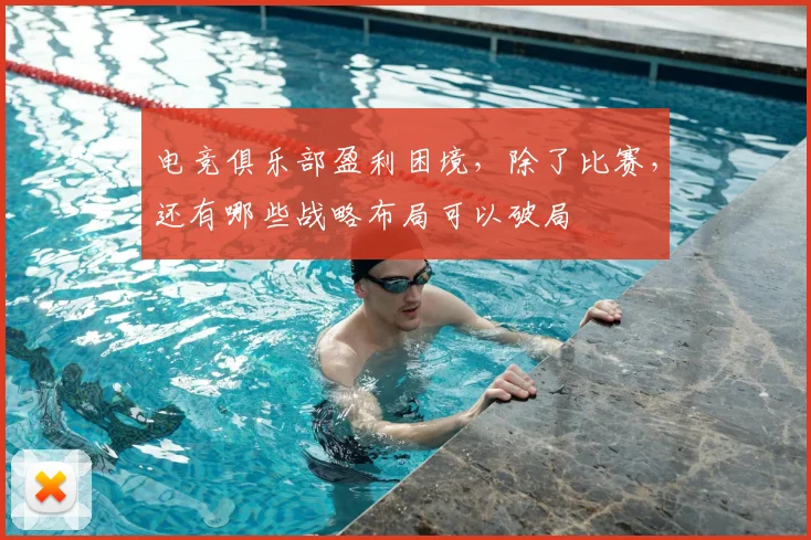 电竞俱乐部盈利困境，除了比赛，还有哪些战略布局可以破局