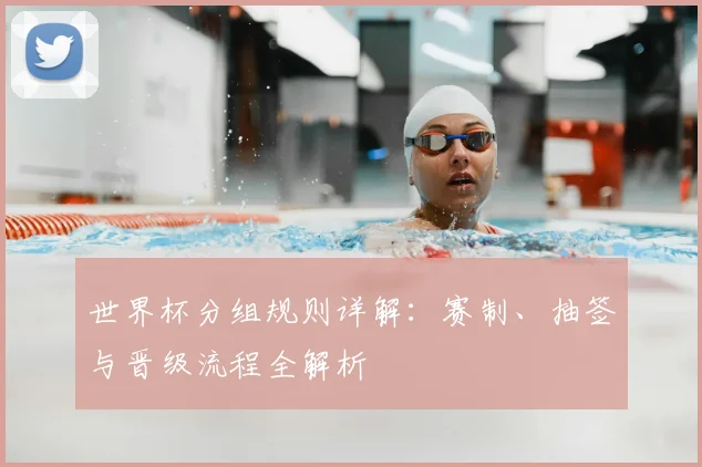 世界杯分组规则详解:赛制、抽签与晋级流程全解析
