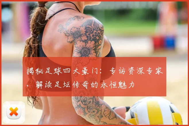 揭秘足球四大豪门：专访资深专家，解读足坛传奇的永恒魅力