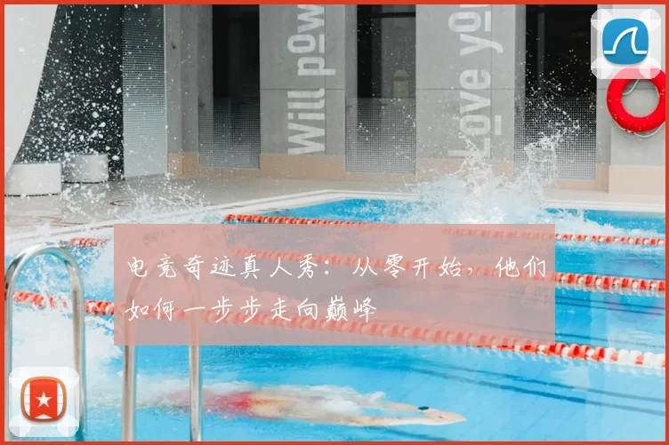 电竞奇迹真人秀：从零开始，他们如何一步步走向巅峰