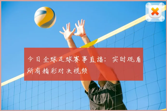 今日全球足球赛事直播：实时观看所有精彩对决视频