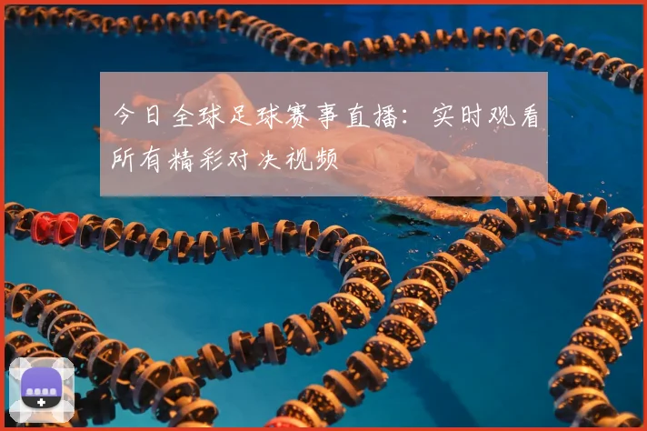 今日全球足球赛事直播:实时观看所有精彩对决视频